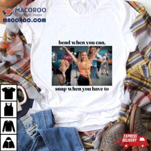 Bend When You Can Snap When You Have To Tshirt