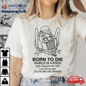 Born To Die World Is A Fuck Consume All 1943 I Am Phrog Man Undead Shirt