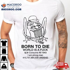 Born To Die World Is A Fuck Consume All 1943 I Am Phrog Man Undead Shirt