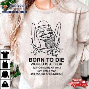 Born To Die World Is A Fuck Consume All I Am Phrog Man Undead Tshirt