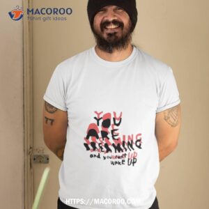 Bready Krueger You Are Dreaming And You Can’t Wake Up T Shirt