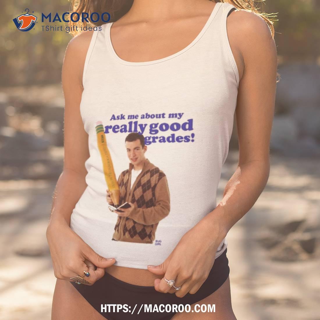 Buggirl200 Ask Me About My Really Good Grades T Shirt Buggirl200 Ask Me About My Really Good Grades T Shirt