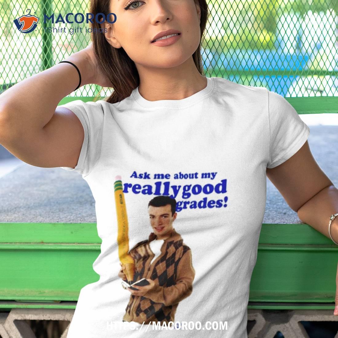Buggirl200 Ask Me About My Really Good Grades T Shirt Buggirl200 Ask Me About My Really Good Grades T Shirt