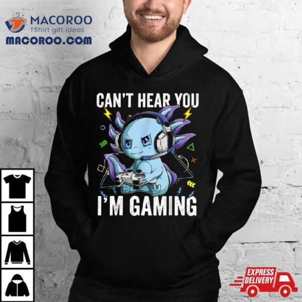 Can’t Hear You I’m Gaming Axolotl Video Gamer Kawaii Shirt