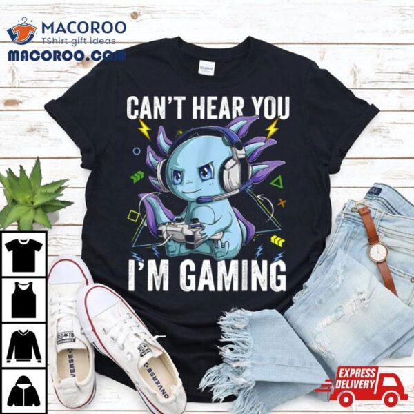 Can’t Hear You I’m Gaming Axolotl Video Gamer Kawaii Shirt