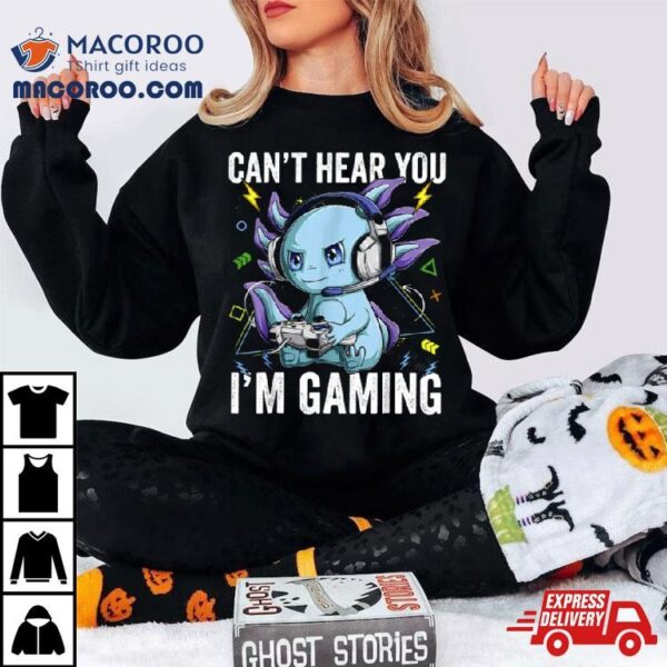 Can’t Hear You I’m Gaming Axolotl Video Gamer Kawaii Shirt