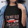 Car I’m Not Old I’m Classic Shirt