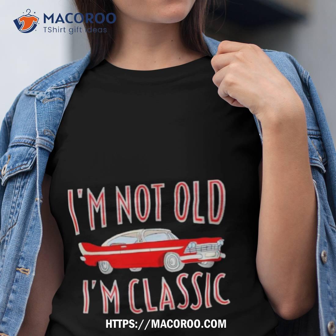Car I’m Not Old I’m Classic Shirt Car I’m Not Old I’m Classic Shirt