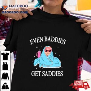 Cat Even Baddies Get Saddies Tshirt