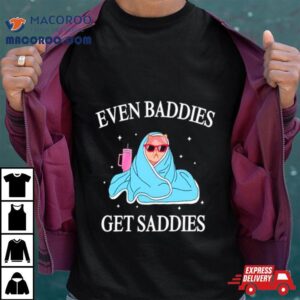 Cat Even Baddies Get Saddies Tshirt