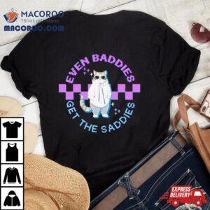 Cat Even Baddies Get The Saddies Shirt