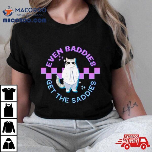 Cat Even Baddies Get The Saddies Shirt