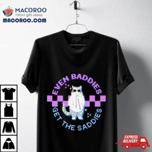 Cat Even Baddies Get The Saddies Tshirt