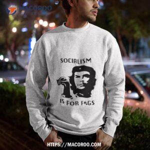 Che Guevara Socialism Is For Figs T Shirt 2 Che Guevara Socialism Is For Figs Sweatshirt