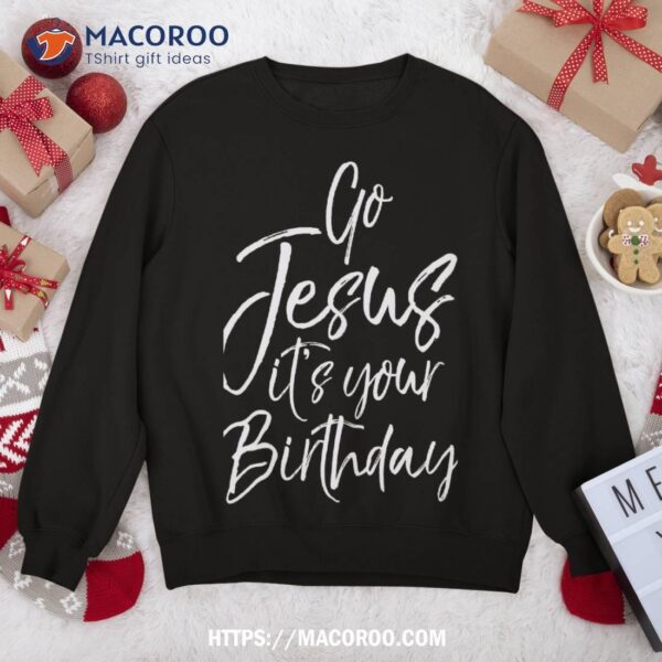 Christmas Birthday Joke Funny Go Jesus It’s Your Sweatshirt