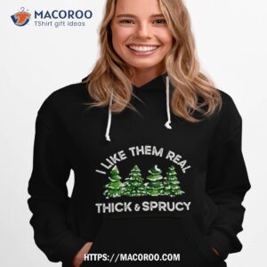 christmas trees i like them real thick and sprucy shirt hoodie 1