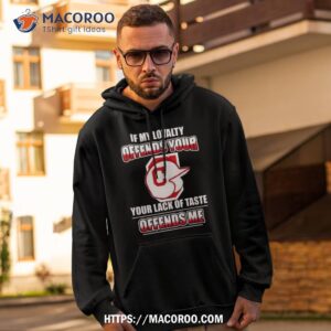 Cleveland Indians If My Loyalty Offends Your Your Lack Of Taste Offends Me Shirt