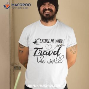 Cool Excuse Me While I Travel The World Shirt