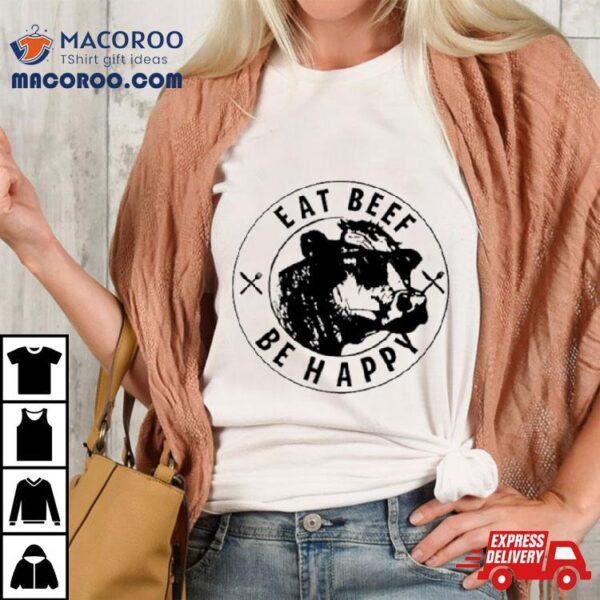 Cow Eat Beef Be Happy Shirt