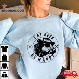 Cow Eat Beef Be Happy Shirt