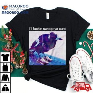 Crow I Ll Fuckin Swoop Ya Cun Tshirt