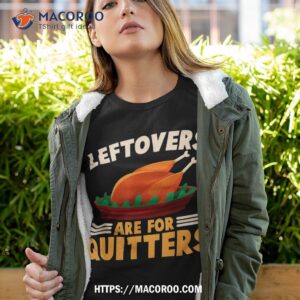 Cute Turkey Happy Thanksgiving Day Leftover Are For Quitters Shirt