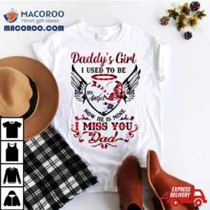 Daddy’s Girl I Used To Be His Angel Now He Is Mine I Miss You Dad Memorial Day T Shirt