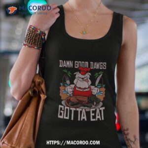 damn good dawgs ga gotta eat t shirt tank top 4