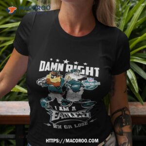 Damn Right I Am A Eagles Win Or Lose T Shirt