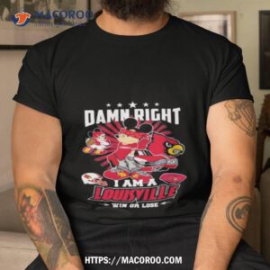 Damn Right I Am A Louisville Win Or Lose T Shirt