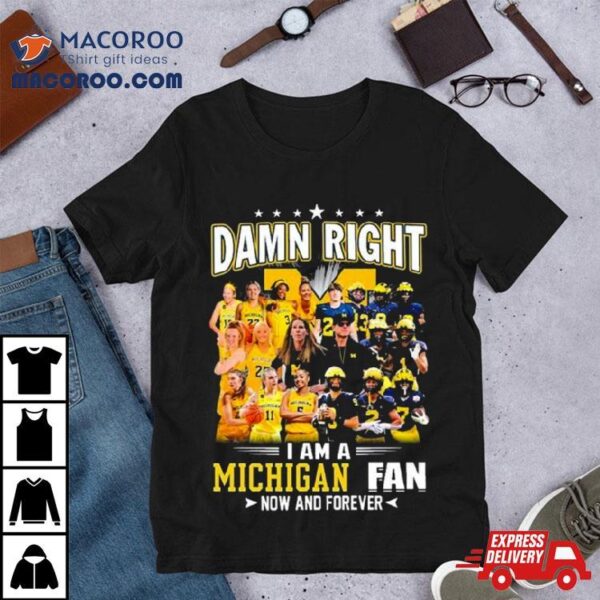 Damn Right I Am A Michigan Women’s Basketball And Michigan Football Fan Now And Forever Shirt