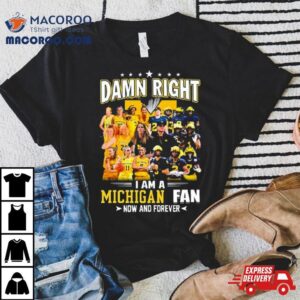 Damn Right I Am A Michigan Women S Basketball And Michigan Football Fan Now And Forever Tshirt