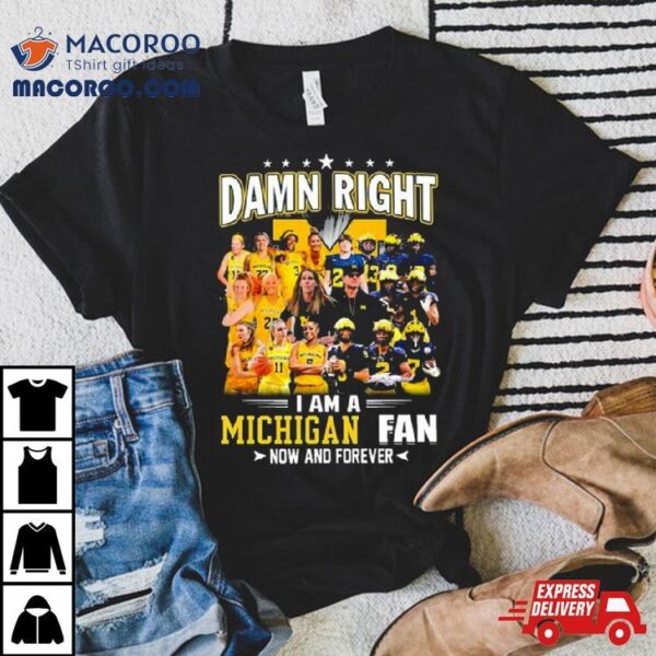 Damn Right I Am A Michigan Women’s Basketball And Michigan Football Fan Now And Forever Shirt