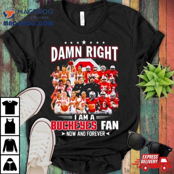 Damn Right I Am A Ohio State Buckeyes Women’s Basketball And Football Fan New And Forever 2023 Shirt