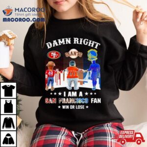 Damn Right I Am A San Francisco 49ers, Giants And Warriors Fan Win Or Lose Shirt