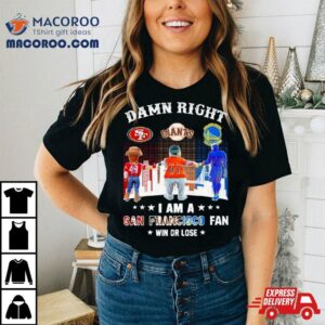 Damn Right I Am A San Francisco Ers Giants And Warriors Fan Win Or Lose Tshirt
