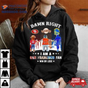 Damn Right I Am A San Francisco Ers Giants And Warriors Fan Win Or Lose Tshirt