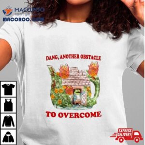 Dang Another Obstacle To Overcome Tshirt