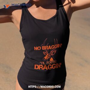 Deer No Braggin Til You’re Draggin Shirt