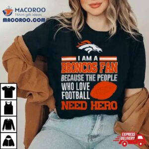 Denver Broncos Fan Because The People Who Love Football Need Her Tshirt