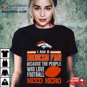 Denver Broncos Fan Because The People Who Love Football Need Her Tshirt