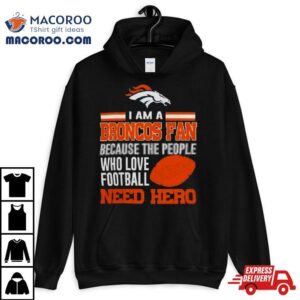 Denver Broncos Fan Because The People Who Love Football Need Her Tshirt