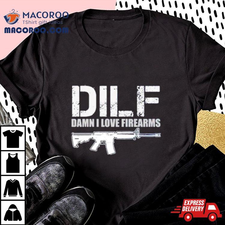 Dilf Damn I Love Firearms Shirt Dilf Damn I Love Firearms Shirt