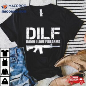 Dilf Damn I Love Firearms Shirt