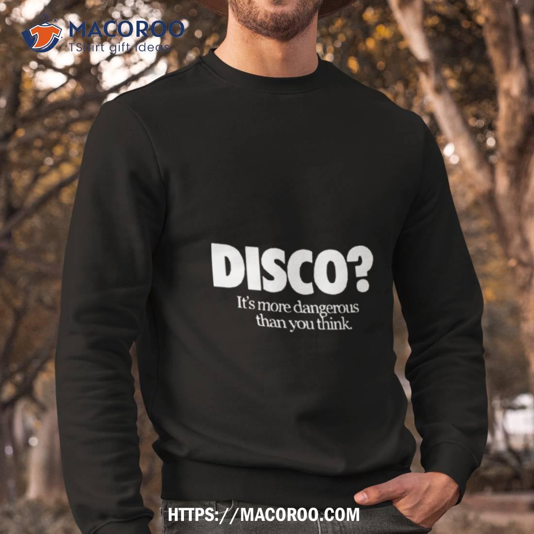 Disco It’s More Dangerous Than You Think Shirt Disco It’s More Dangerous Than You Think Shirt