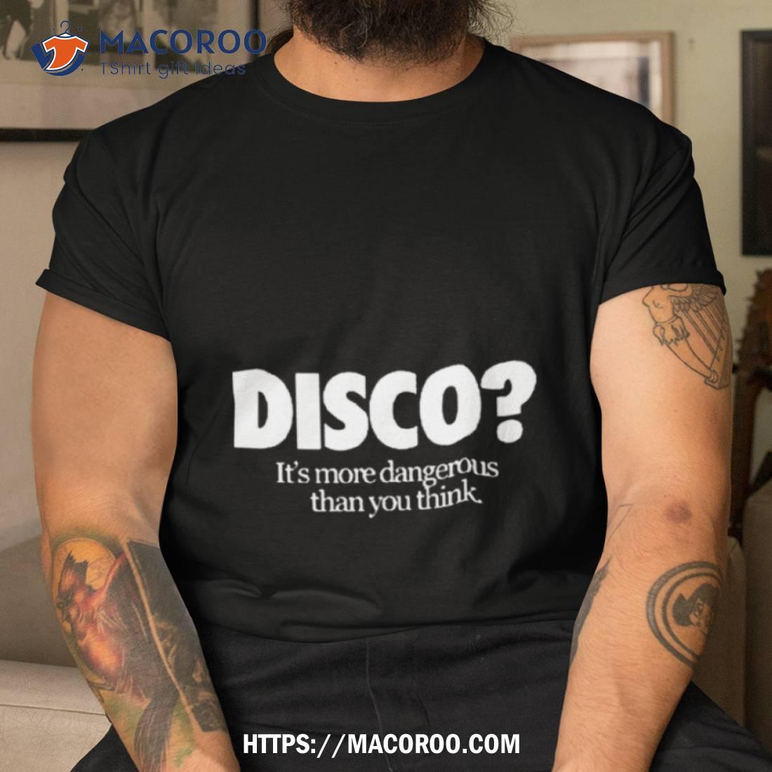 Disco It’s More Dangerous Than You Think Shirt Disco It’s More Dangerous Than You Think Shirt