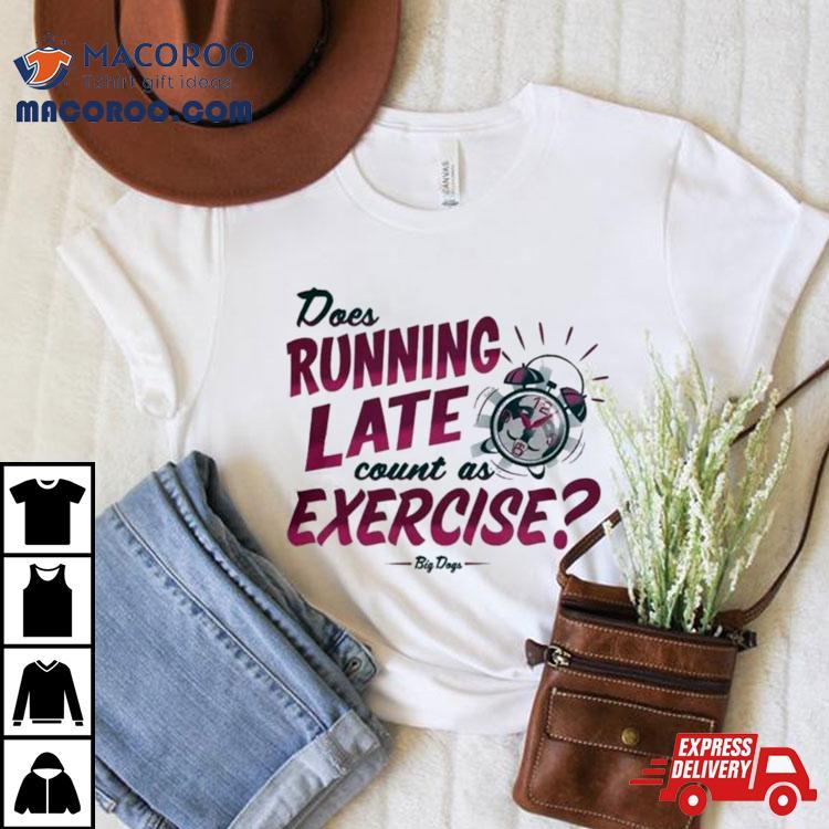 Does Running Late Count As Exercise Big Days T Shirt Does Running Late Count As Exercise Big Days T Shirt