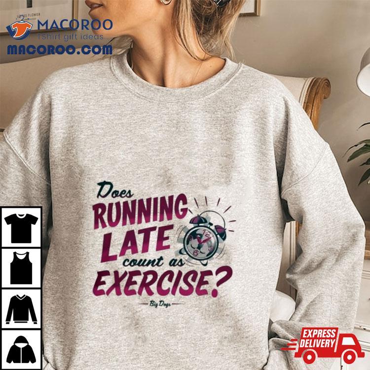 Does Running Late Count As Exercise Big Days T Shirt Does Running Late Count As Exercise Big Days T Shirt