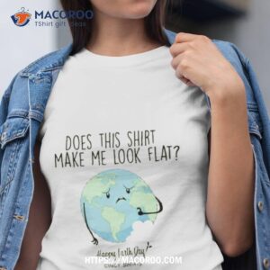 Does This Shirt Make Me Look Flat Shirt Funny Earth Day T Shirt