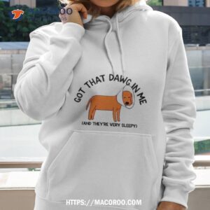 Dog Got That Dawg In Me And They’re Very Sleep Shirt